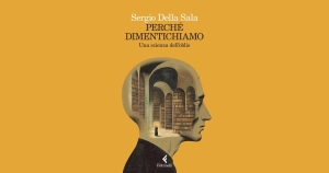 Sergio Della Sala: Perché dimentichiamo. Una scienza dell'oblio